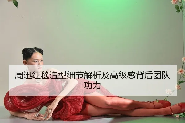 周迅红毯造型细节解析及高级感背后团队功力